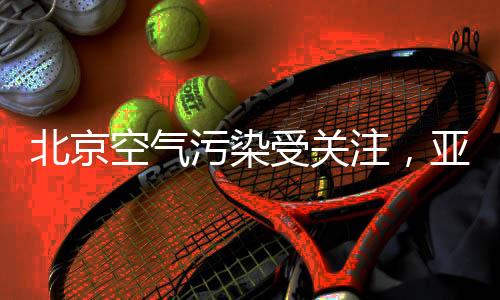 北京空气污染受关注,亚都净化器值得拥有